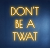 DON’T BE A TWAT NEON SIGN