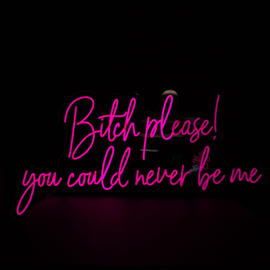 hot pink neon "Bitch please! you could never be me," 