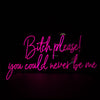 Bitch please, you could never be me.NEON SIGN